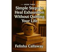 Simple Steps to Heal Exhaustion Without Quitting Your Life: Book Three