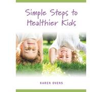 Simple Steps to Healthier Kids: How to develop your child's healthy relationship with food and nutrition from an early age