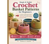 Simple & Stylish Crochet Basket Patterns for Beginners: A confidence-building guide designed to help new crafters create beautiful, modern baskets using easy techniques and proven methods