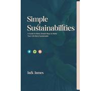 Simple Sustainabilities: A Guide to Many Simple Ways to Make Your Life More Sustainable