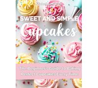 Simple & Sweet Cupcakes: A Beginner’s Cookbook for Everyday Joy