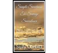 Simple Sweetness To Savage Succulence: An Erotic, Sensual, and Romantic Fictional Novel For Adult Readers