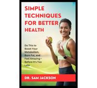 SIMPLE TECHNIQUES FOR BETTER HEALTH: Do This to Boost Your Metabolism, Burn Fat, and Feel Amazing-Before It’s Too Late