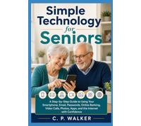 Simple Technology for Seniors: A Step-by-Step Guide to Using Your Smartphone, Email, Passwords, Online Banking, Video Calls, Photos, Apps, and the Internet with Confidence