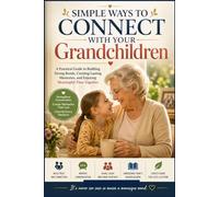 SIMPLE WAYS TO CONNECT WITH YOUR GRANDCHILDREN: A Practical Guide to Building Strong Bonds, Creating Lasting Memories, and Enjoying Meaningful Time Together