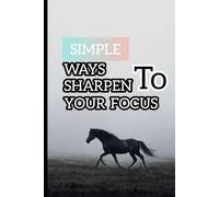 Simple ways to sharpen your focus proven techniques to improve attention eliminate destruction and stay mental clear in noisy world