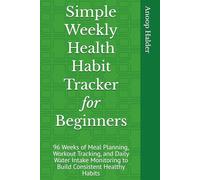 Simple Weekly Health Habit Tracker for Beginners: 96 Weeks of Meal Planning, Workout Tracking, and Daily Water Intake Monitoring to Build Consistent Healthy Habits