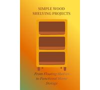 SIMPLE WOOD SHELVING PROJECTS: From Floating Shelves to Function Home Storage