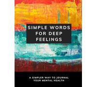 SIMPLE WORDS, DEEP FEELINGS: A SIMPLER WAY TO JOURNAL YOUR MENTAL HEALTH