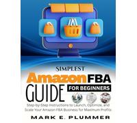Simplest Amazon FBA GUIDE FOR BEGINNERS: Step-by-Step Instructions to Launch, Optimize, and Scale Your Amazon FBA Business for Maximum Profits