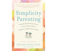 Simplicity Parenting: Using the Extraordinary Power of Less to Raise Calmer, Happier, and More Secure Kids