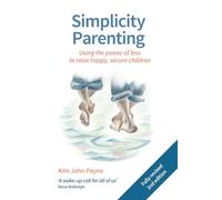 Simplicity Parenting: Using the power of less to raise happy, secure children (Parenting and Child Health)