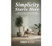 Simplicity Starts Here: How to Create a Peaceful Home and a Calm Life by Reducing Clutter and Chaos
