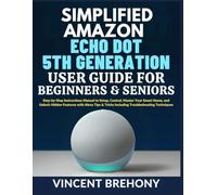 Simplified Amazon Echo Dot 5th Generation User Guide for Beginners and Seniors: Step-by-Step Instructions Manual to Setup, Control, Master Your Smart ... & Tricks Including Troubleshooting Techniques