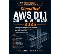 Simplified AWS D1.1 Structural Welding Code 2025: The Practical Companion & Field Handbook for CWI Exam Prep, Code Navigation, WPS/PQR Qualification, Fabrication & Inspection
