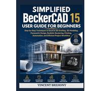 Simplified BeckerCAD 15 User Guide for Beginners: Step-by-Step Techniques to Excel in 2D Drafting, 3D Modeling, Parametric Design, Realistic ... Automation, and Efficient Project Workflow