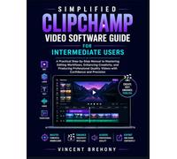 Simplified Clipchamp Video Software Guide for Intermediate Users: A Practical Step-by-Step Manual to Mastering Editing Workflows, Enhancing ... Quality Videos with Confidence & Precision