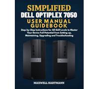 Simplified Dell OptiPlex 7050 User Manual Guidebook: Step-by-Step Instructions for All Skill Levels to Master Your Device Full Potential from Setting up, Maintaining, Upgrading and Troubleshooting