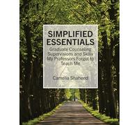 Simplified Essentials: Graduate Counseling Supervisions and Skills My Professors Forgot to Teach Me