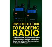 SIMPLIFIED GUIDE TO BAOFENG RADIO: Essential Manual to Help Beginners and Experts Navigate Baofeng Radio Setup, Usage, and Advanced Communication Features for All Situations