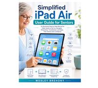 Simplified iPad Air User Guide for Seniors: An Illustrated Step-by-Step Manual for Older Adults to Set Up, Navigate, Personalize, Troubleshoot, and Enjoy Their Device with Confidence