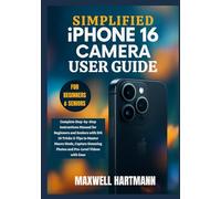 Simplified iPhone 16 Camera User Guide: Complete Step-by-Step Instructions Manual for Beginners and Seniors with iOS 18 Tricks & Tips to Master Macro ... Photos and Pro-Level Videos with Ease