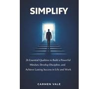 Simplify: 26 Essential Qualities to Build a Powerful Mindset, Develop Discipline, and Achieve Lasting Success in Life and Work