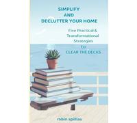 Simplify and Declutter Your Home: Five Practical & Transformational Strategies to Clear the Decks