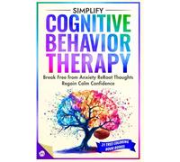 Simplify Cognitive Behavior Therapy: Break Free from Anxiety ReRoot Thoughts and Regain calm Confidence