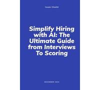 Simplify Hiring with AI: The Ultimate Guide from Interviews to Scoring: Revolutionize Your Hiring: Save Time, Improve Accuracy, and Maximize Success