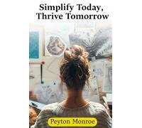 Simplify Today, Thrive Tomorrow: How To Declutter Your Mind, Space, And Life For Greater Productivity, Peace, And Happiness