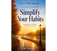 Simplify Your Habits: Simple Systems That Make Life Easier Every Day