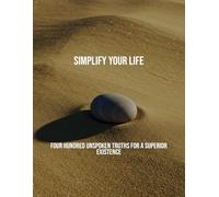 Simplify Your Life: Four Hundred Unspoken Truths For A Superior Existence