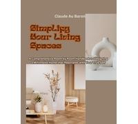Simplify Your Living Spaces: A Comprehensive Room by Room Handbook to Designing a Minimalist Home that Resonates with Your True Self