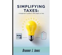 Simplifying Taxes: A Beginner's Guide in 100 Pages or Less