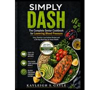SIMPLY DASH: The Complete Senior Cookbook for Lowering Blood Pressure Easy, Flavorful, Low-Sodium Recipes and a 28-Day Meal Plan for Heart Health