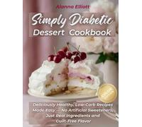 Simply Diabetic Dessert Cookbook: Deliciously Healthy, Low-Carb Recipes Made Easy - No Artificial Sweeteners, Just Real Ingredients and Guilt-Free Flavor