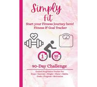Simply Fit 90-Day Challenge: Fitness and Goal Tracker Guided Progressive tracking of Steps, Weight, Exercise, Water, Healthy Habits, Inspiration and Accountability