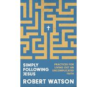 Simply Following Jesus: Practices for Living Out an Uncomplicated Faith