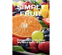 SIMPLY FRUIT: Rediscovering the Food We Were Born to Love