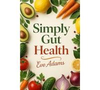 Simply Gut Health: The Simple 14-Day Gut Reset to Supercharge Immunity, Eliminate Fatigue, Reduce Bloating, and Unlock Lasting Energy-Without Giving Up the Foods You Love