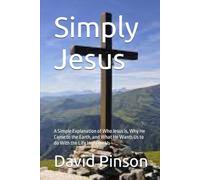 Simply Jesus: A Simple Explanation of Who Jesus is, Why He Came to the Earth, and What He Wants Us to do With the Life He Gave Us