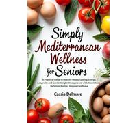 Simply Mediterranean Wellness for Seniors: A Practical Guide to Healthy Meals, Lasting Energy, Longevity, and Gentle Weight Management with Nourishing, Delicious Recipes Anyone Can Make
