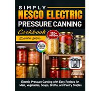 Simply Nesco Electric Pressure Canning Cookbook: Electric Pressure Canning with Easy Recipes for Meat, Vegetables, Soups, Broths, and Pantry Staples