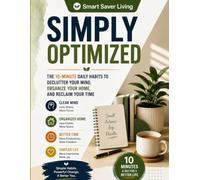 Simply Optimized: The 10-Minute Daily Habits to Declutter Your Mind, Organize Your Home, Reclaim Your Time, Build Better Habits, Boost Productivity, and Reduce Stress
