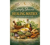 Simply Shawna's Healing Matrix: Your Everyday Remedy Guide