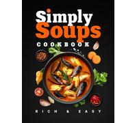 Simply Soups: Rich, Easy, and Healthy Recipes for Meat Lovers, Vegans, Seafood Fans & Kids, with Colorful Images