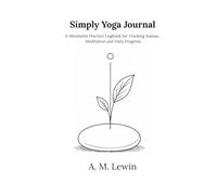 Simply Yoga Journal: A Minimalist Practice Logbook for Tracking Asanas, Meditation and Daily Progress
