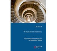 Simulacrum Hominis: Die Reproduktion des Menschen im Medium der Technik