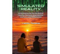 Simulated Reality: An Exciting Journey into the World of Quantum Mechanics, Brain-Machine Interfaces, and Transhumanism